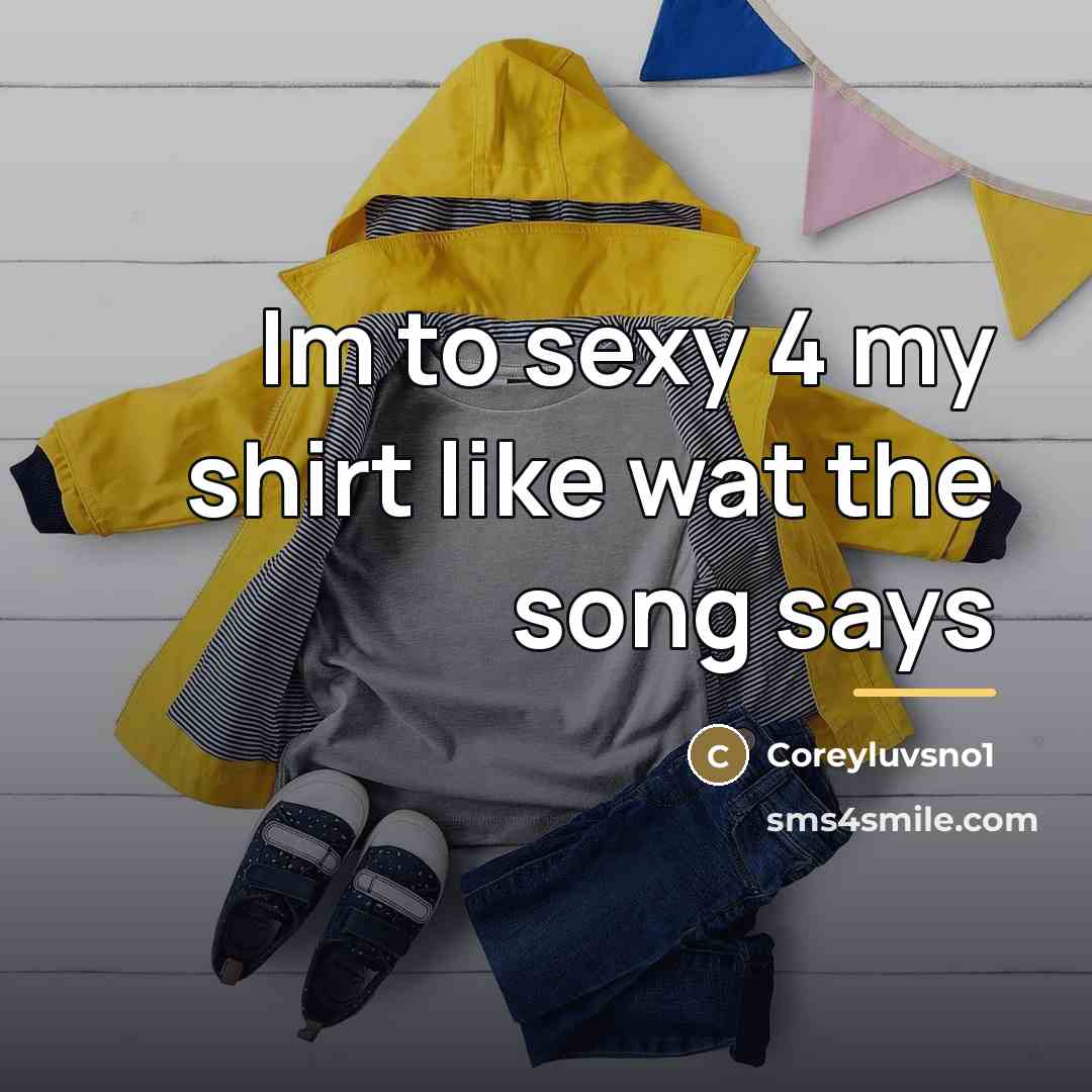“Im to sexy 4 my shirt like wat the song…” quote by Coreyluvsno1