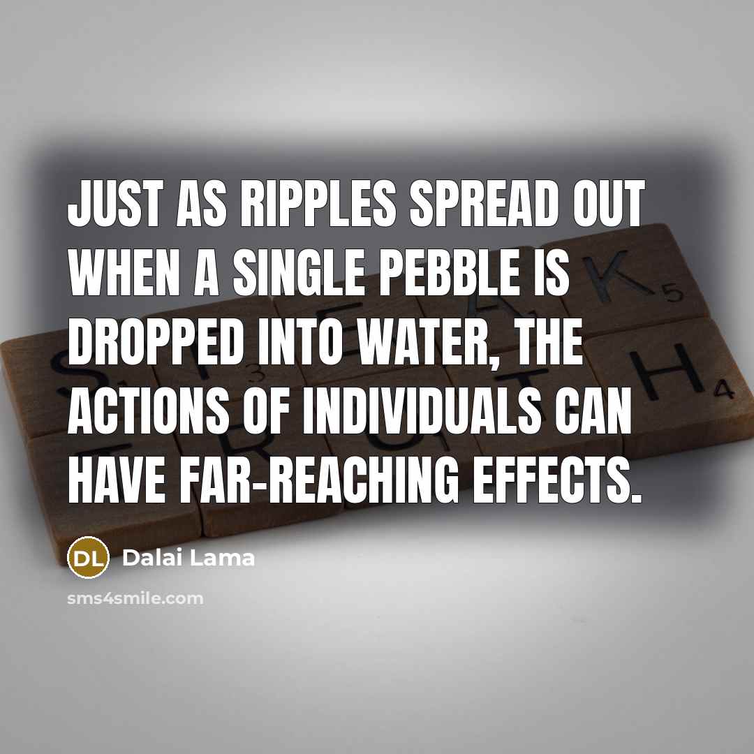 “Just as ripples spread out when a single pebble is…” quote by Dalai Lama