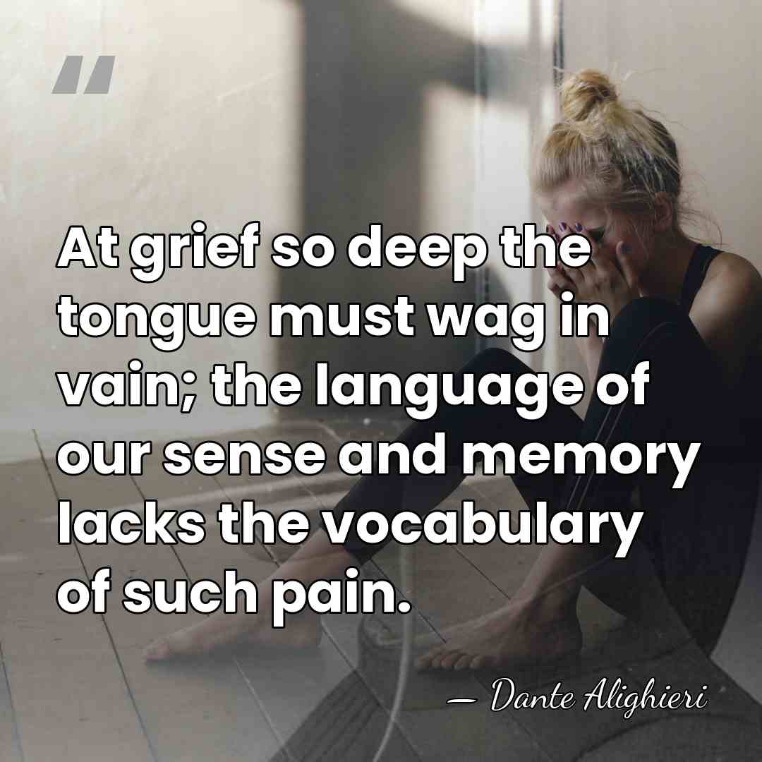 At grief so deep the tongue must wag in vain; the language&hellip; - Dante Alighieri