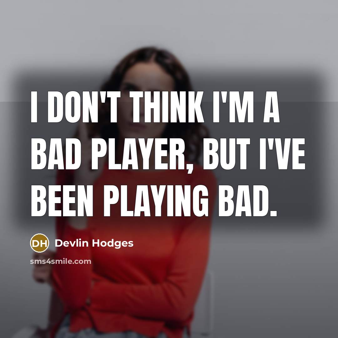 “I don't think I'm a bad player, but I've been…” quote by Devlin Hodges