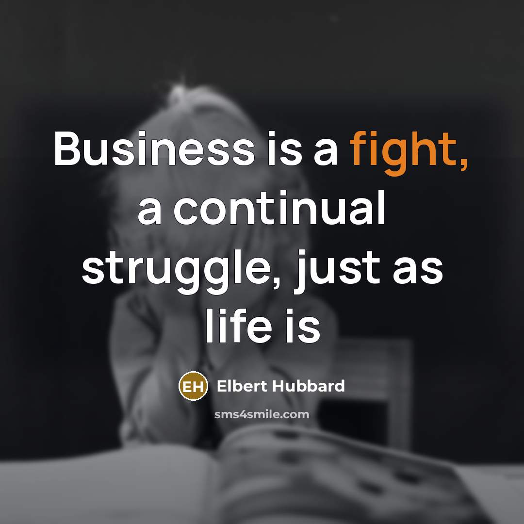 “Business is a fight, a continual struggle, just as life…” quote by Elbert Hubbard