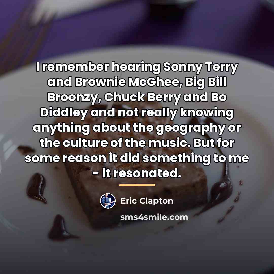 “I remember hearing Sonny Terry and Brownie McGhee, Big Bill…” quote by Eric Clapton
