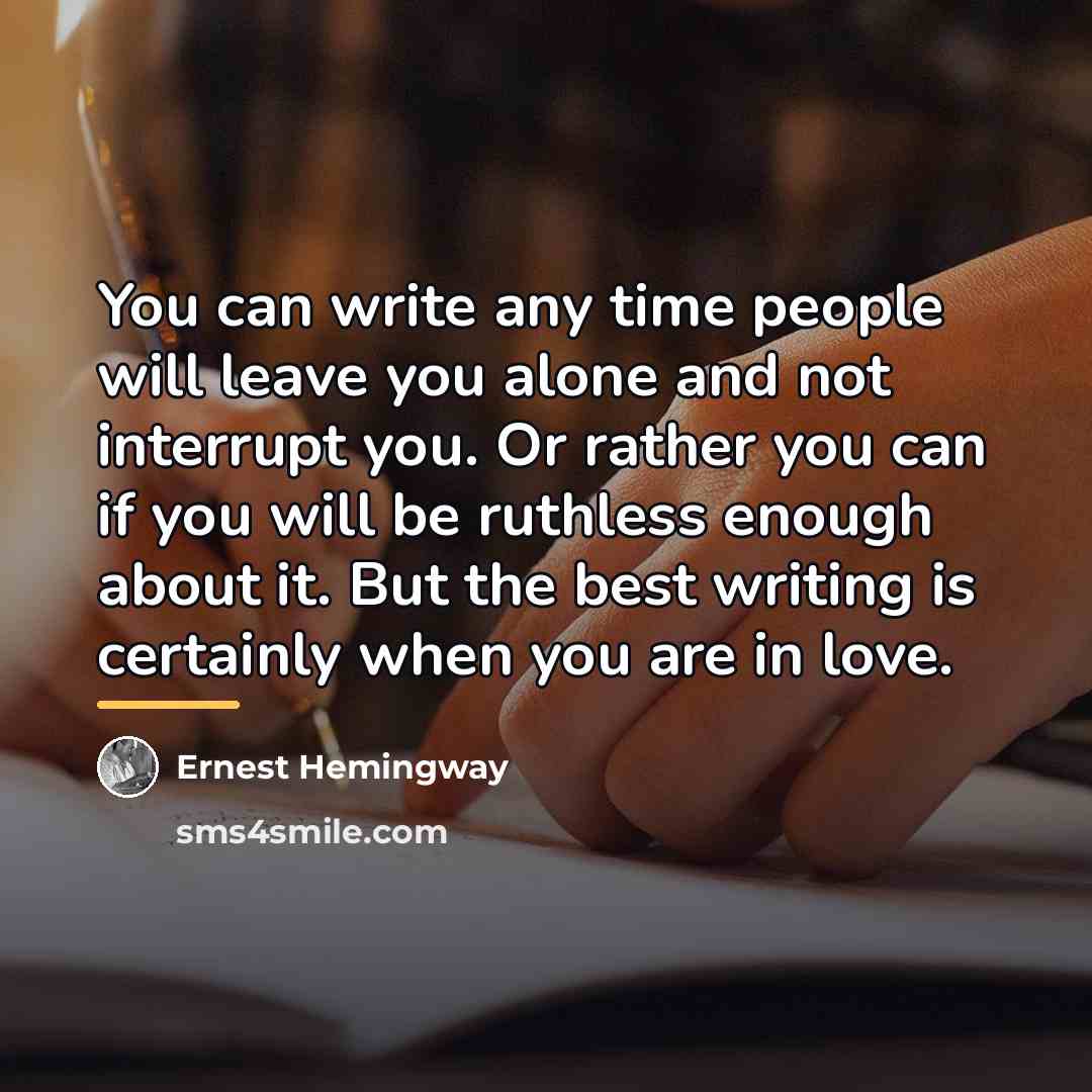 “You can write any time people will leave you alone…” quote by Ernest Hemingway