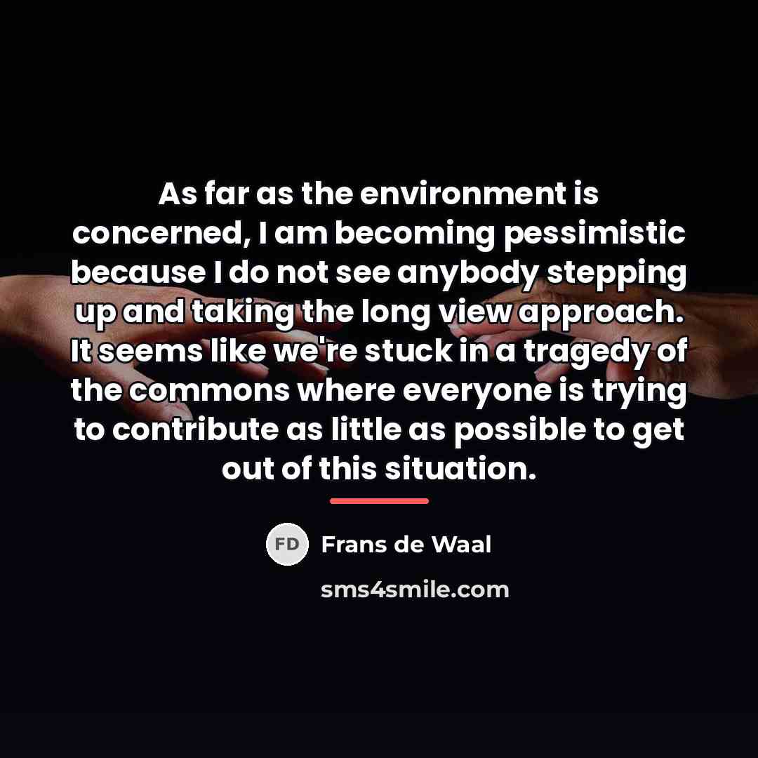 “As far as the environment is concerned, I am becoming…” quote by Frans de Waal