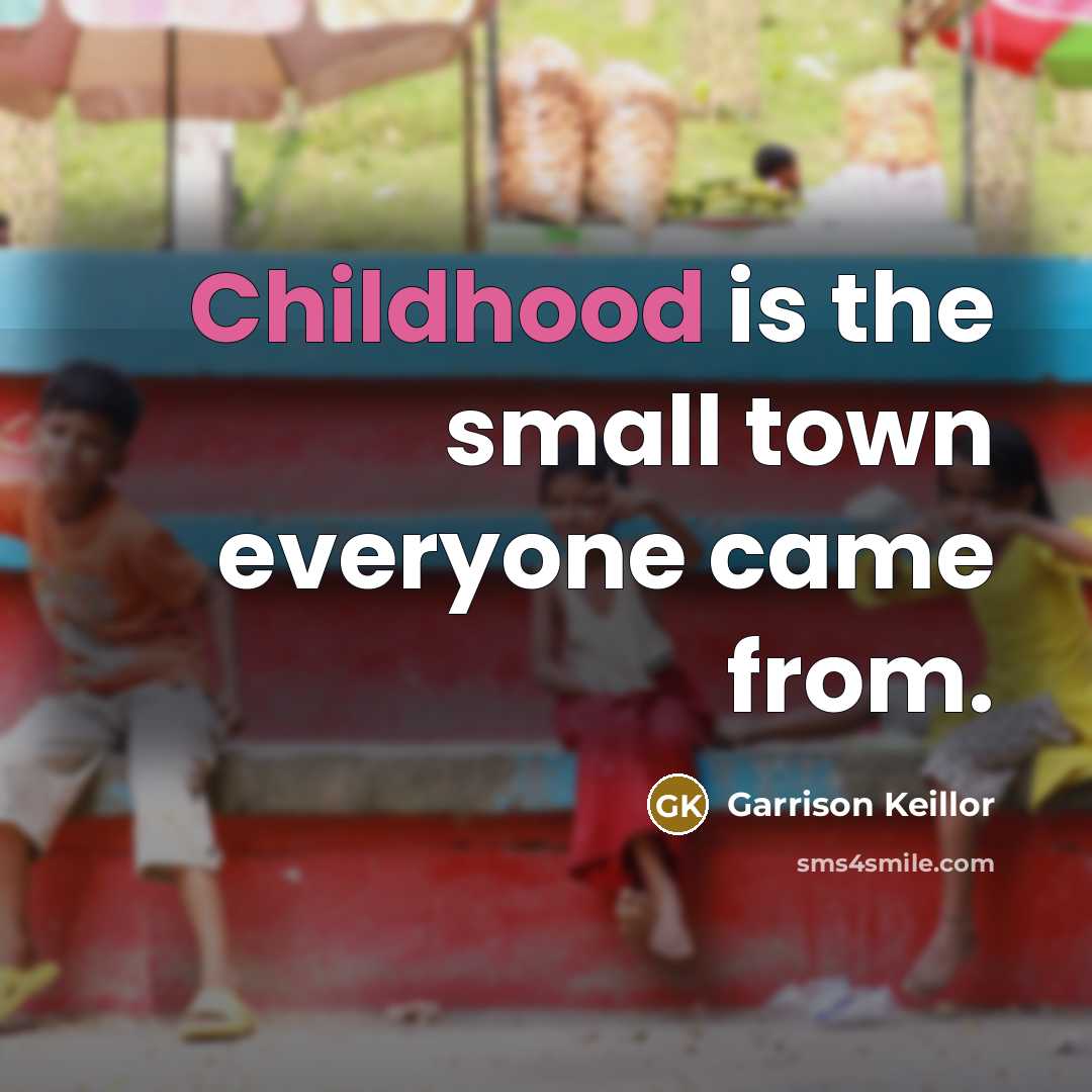 “Childhood is the small town everyone came from.…” quote by Garrison Keillor