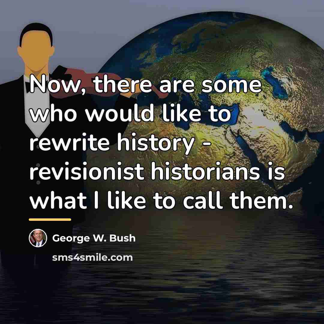 “Now, there are some who would like to rewrite history…” quote by George W. Bush