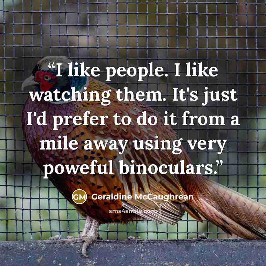 “I like people. I like watching them. It's just I'd prefer to do it from a mile away using very poweful binoculars.” quote by Geraldine McCaughrean