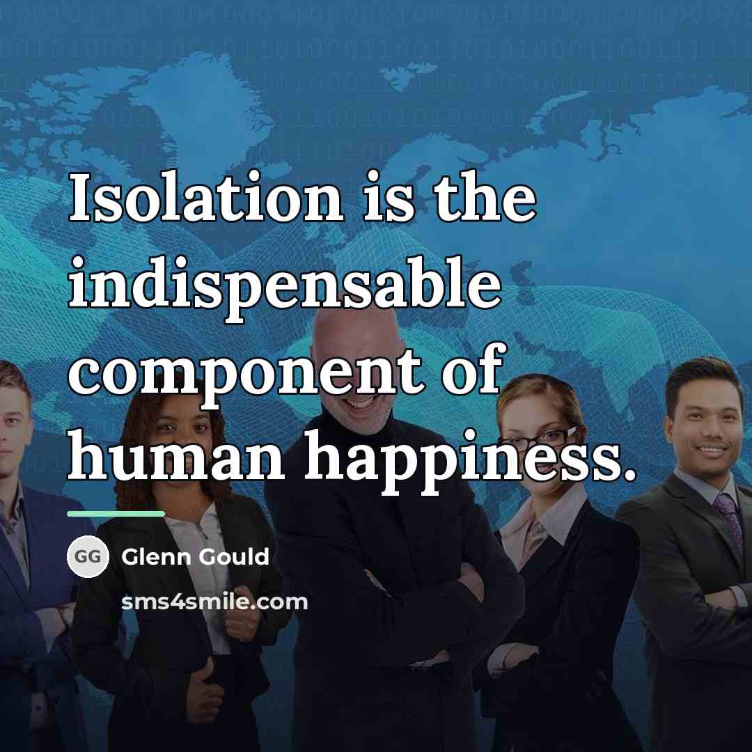 “Isolation is the indispensable component of human happiness.…” quote by Glenn Gould