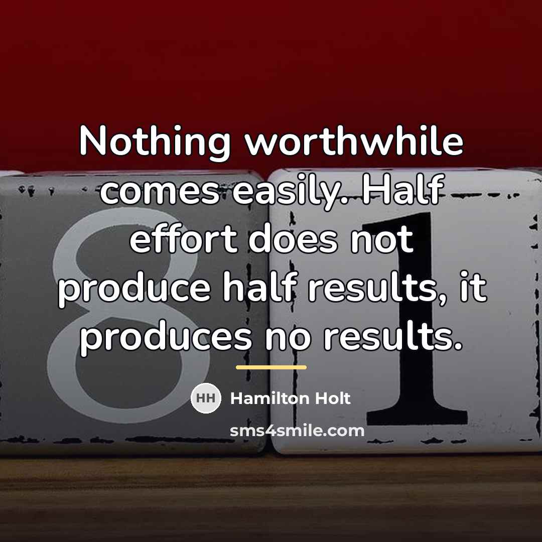 “Nothing worthwhile comes easily. Half effort does not produce half…” quote by Anonymous