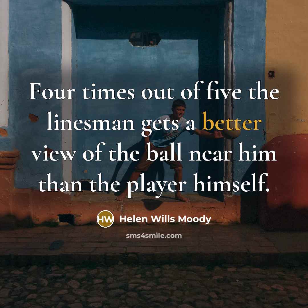 “Four times out of five the linesman gets a better…” quote by Helen Wills Moody