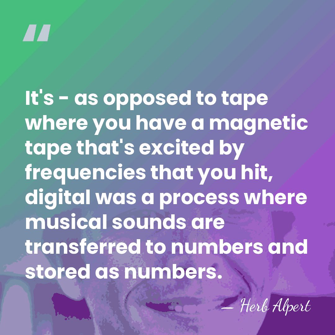 It's - as opposed to tape where you have a magnetic tape&hellip; - Herb Alpert