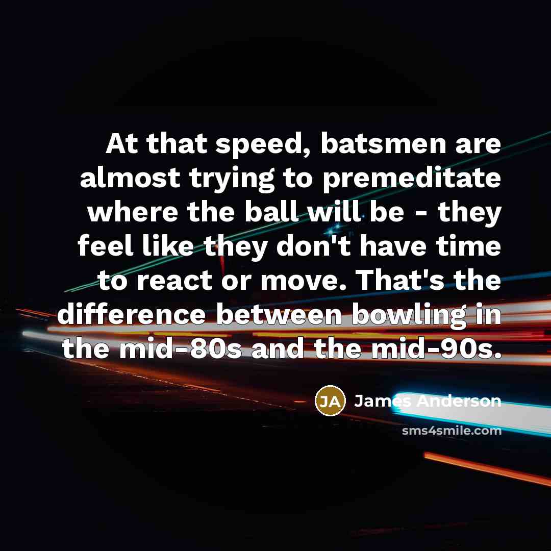 “At that speed, batsmen are almost trying to premeditate where…” quote by James Anderson