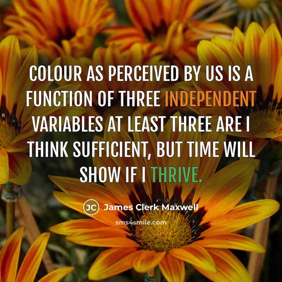 “Colour as perceived by us is a function of three independent variables at least three are I think sufficient, but time will show if I thrive.” quote by James Clerk Maxwell