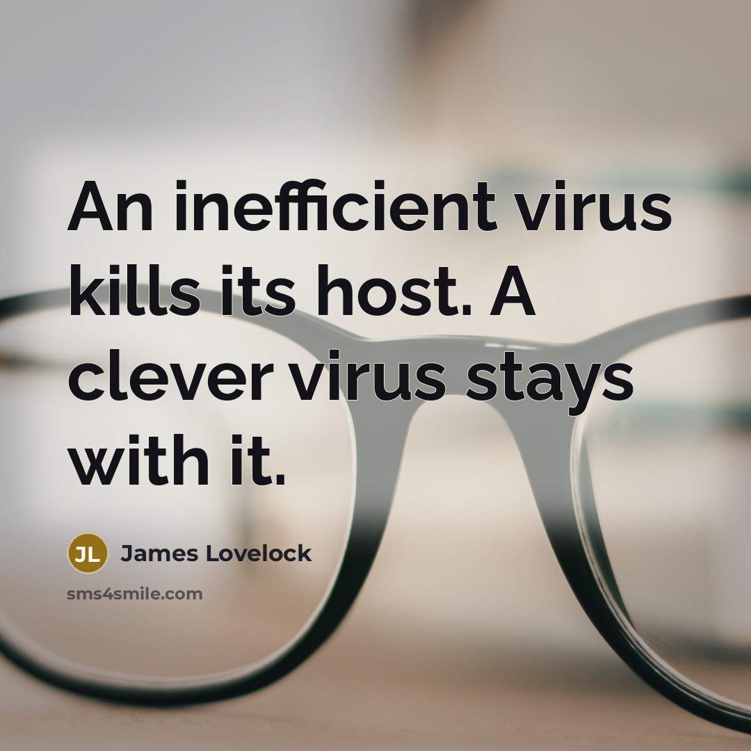 “An inefficient virus kills its host. A clever virus stays…” quote by James Lovelock