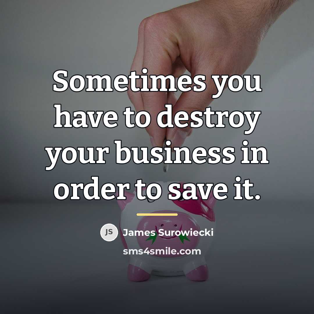 “Sometimes you have to destroy your business in order to…” quote by James Surowiecki