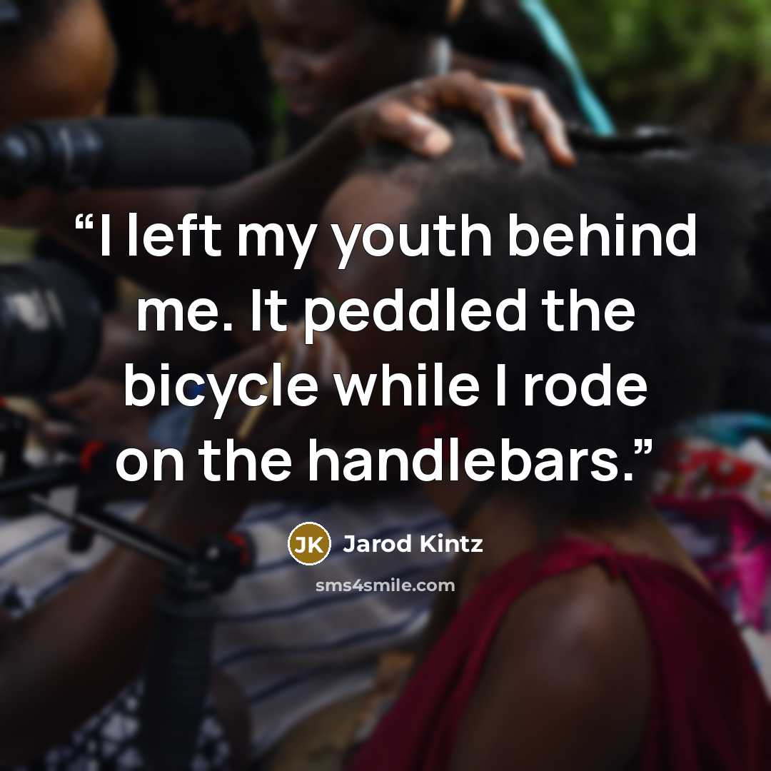“I left my youth behind me. It peddled the bicycle while I rode on the handlebars.” quote by Jarod Kintz
