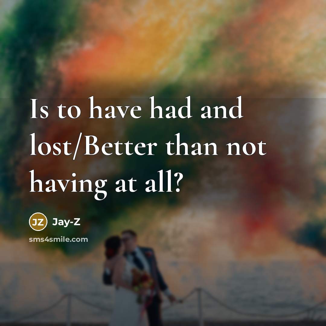 “Is to have had and lost/Better than not having at all?” quote by Jay-Z