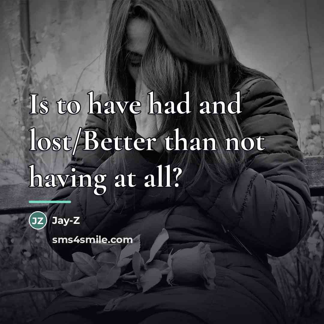 “Is to have had and lost/Better than not having at…” quote by Jay-Z