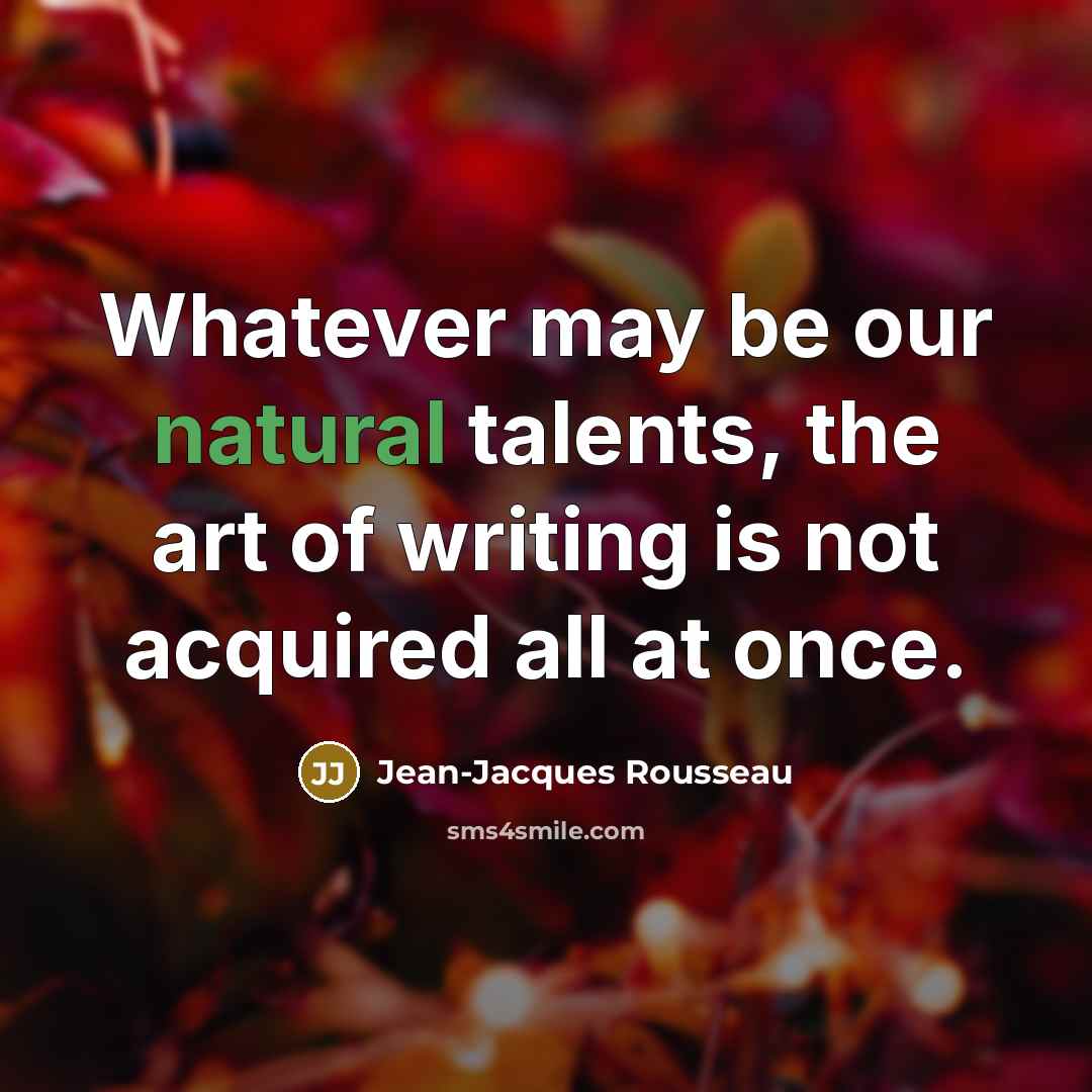“Whatever may be our natural talents, the art of writing…” quote by Jean-Jacques Rousseau