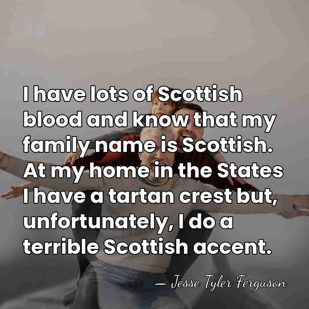 I have lots of Scottish blood and know that my family name&hellip; - Jesse Tyler Ferguson