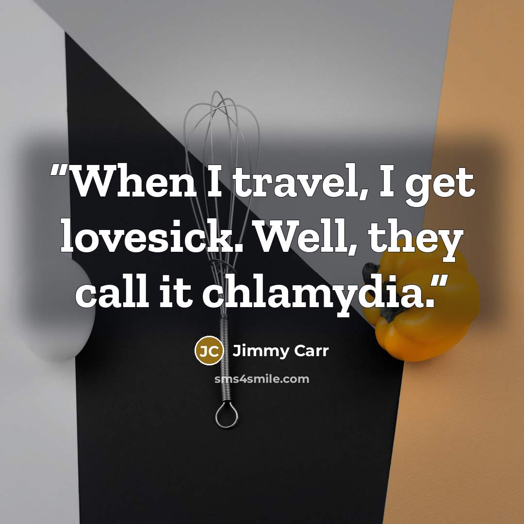 “When I travel, I get lovesick. Well, they call it chlamydia.” quote by Jimmy Carr