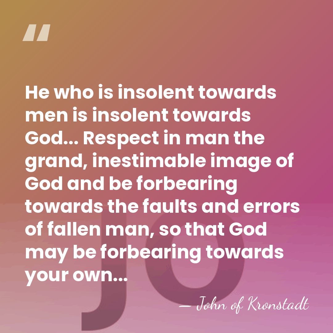 He who is insolent towards men is insolent towards God... Respect in&hellip; - John of Kronstadt
