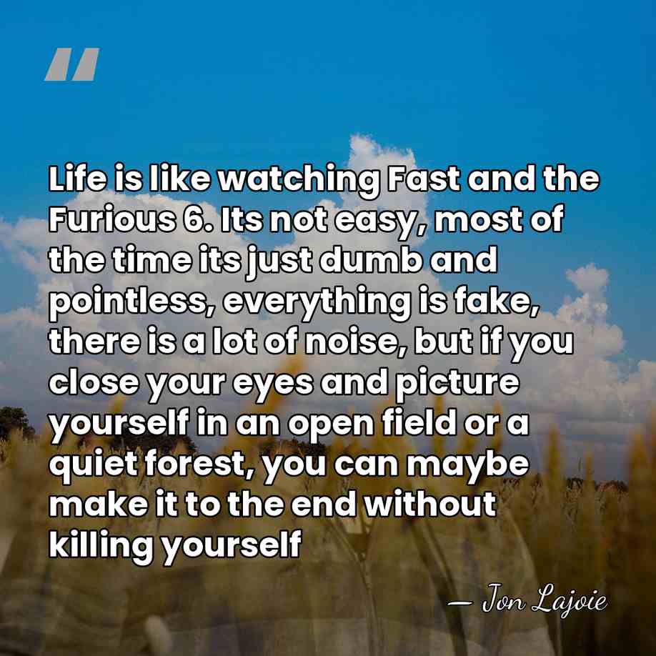 Life is like watching Fast and the Furious 6. Its not easy,&hellip; - Jon Lajoie