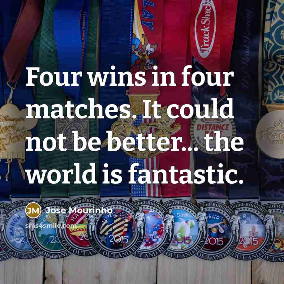 “Four wins in four matches. It could not be better...…” quote by Jose Mourinho