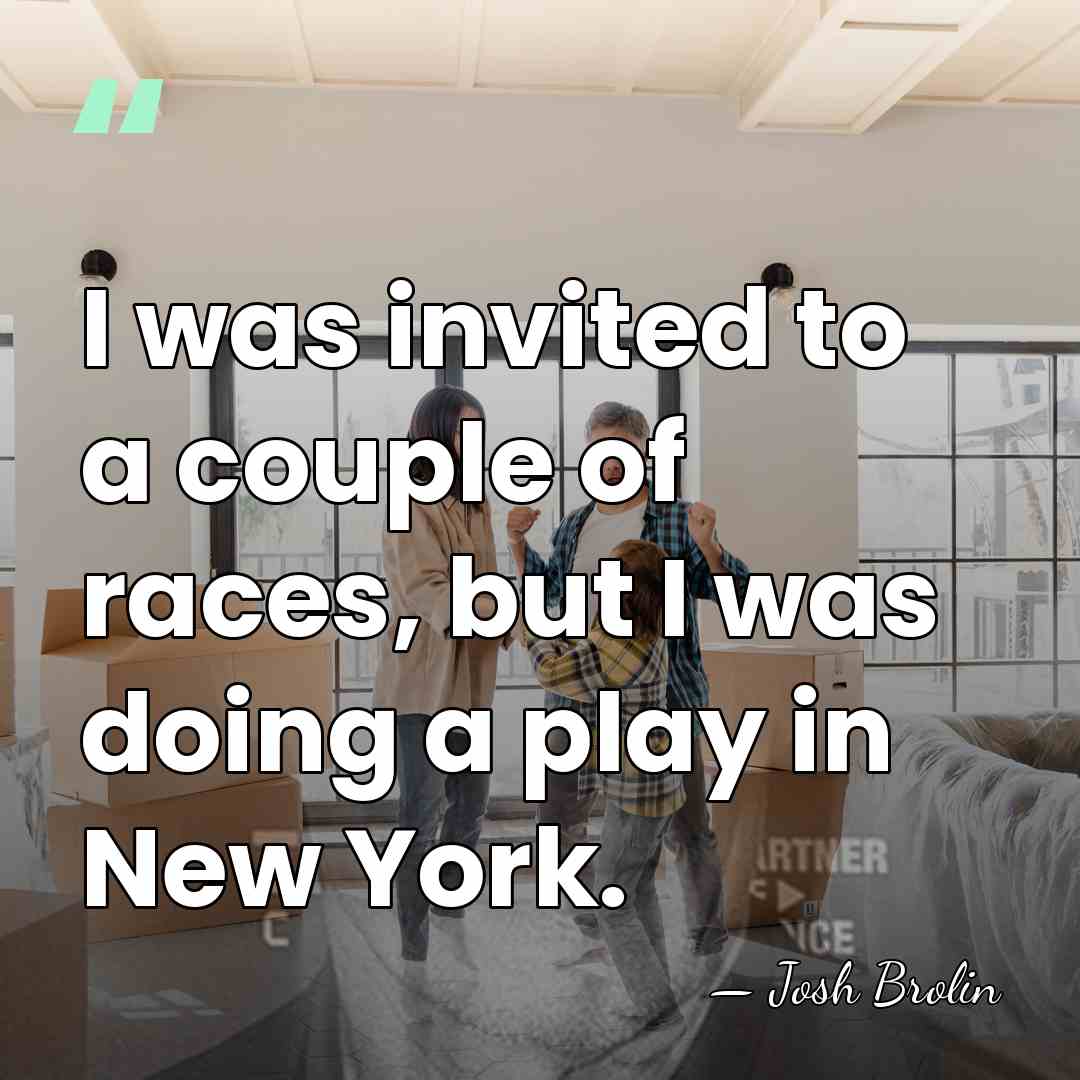 I was invited to a couple of races, but I was doing&hellip; - Josh Brolin