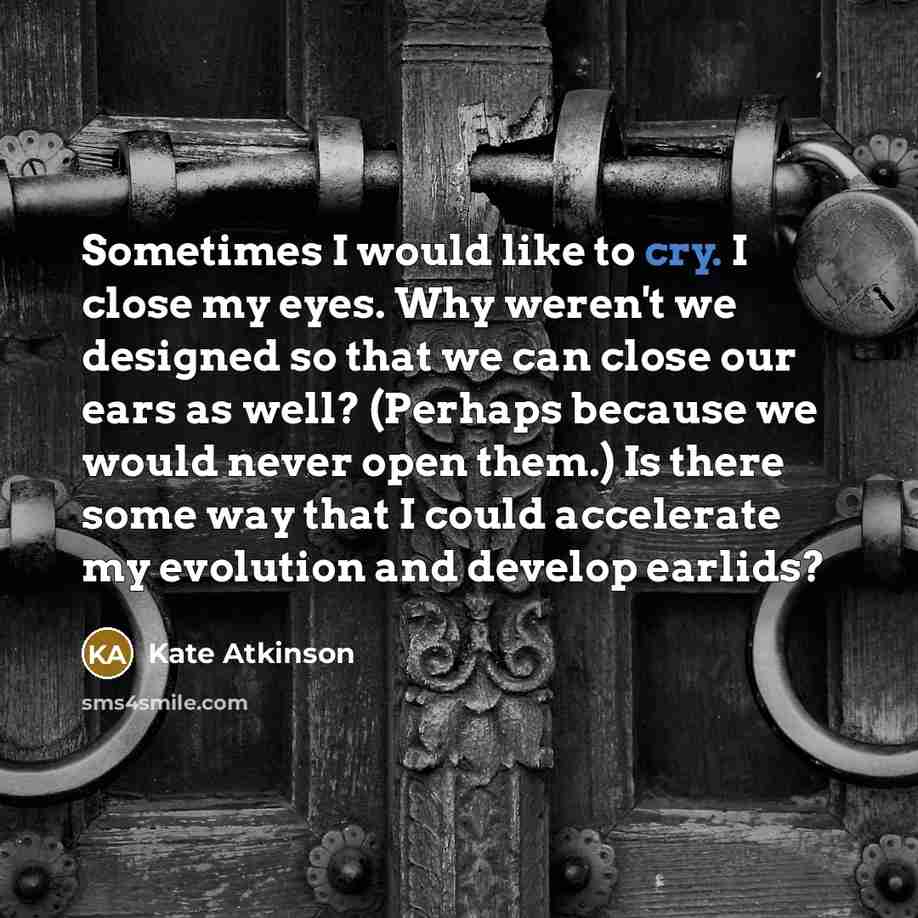 “Sometimes I would like to cry. I close my eyes.…” quote by Kate Atkinson