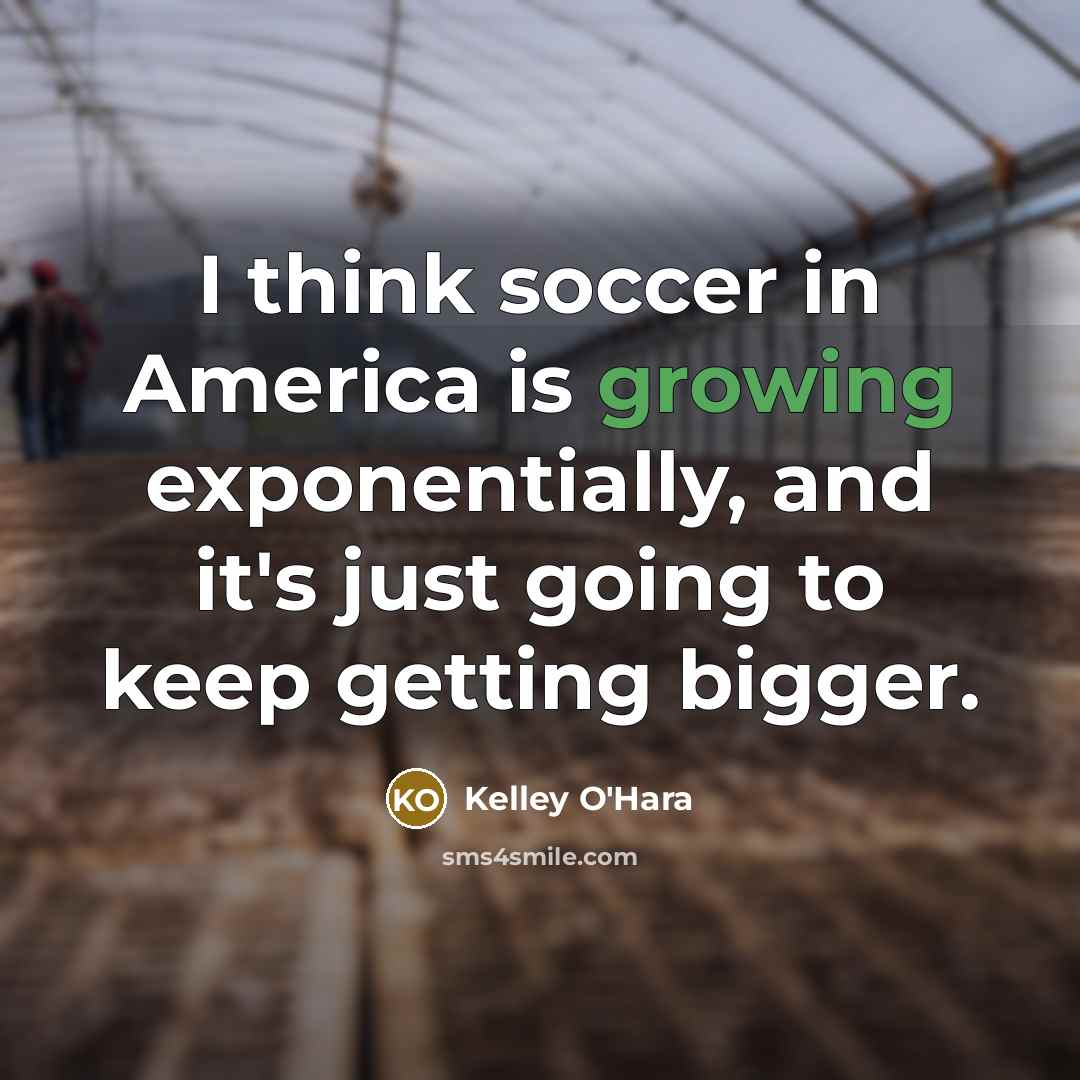 “I think soccer in America is growing exponentially, and it's…” quote by Kelley O'Hara