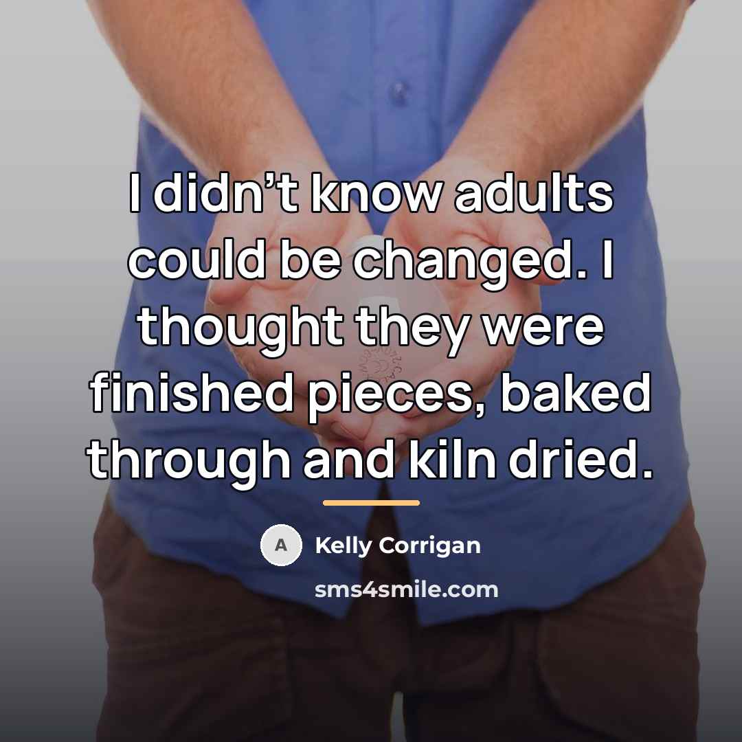 “I didn't know adults could be changed. I thought they…” quote by Kelly Corrigan