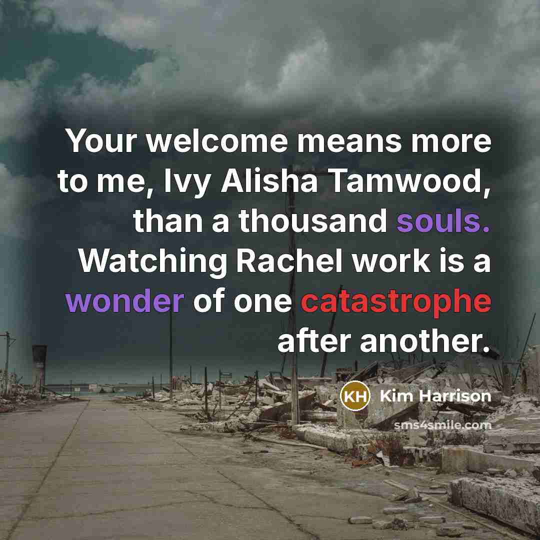 “Your welcome means more to me, Ivy Alisha Tamwood, than…” quote by Kim Harrison