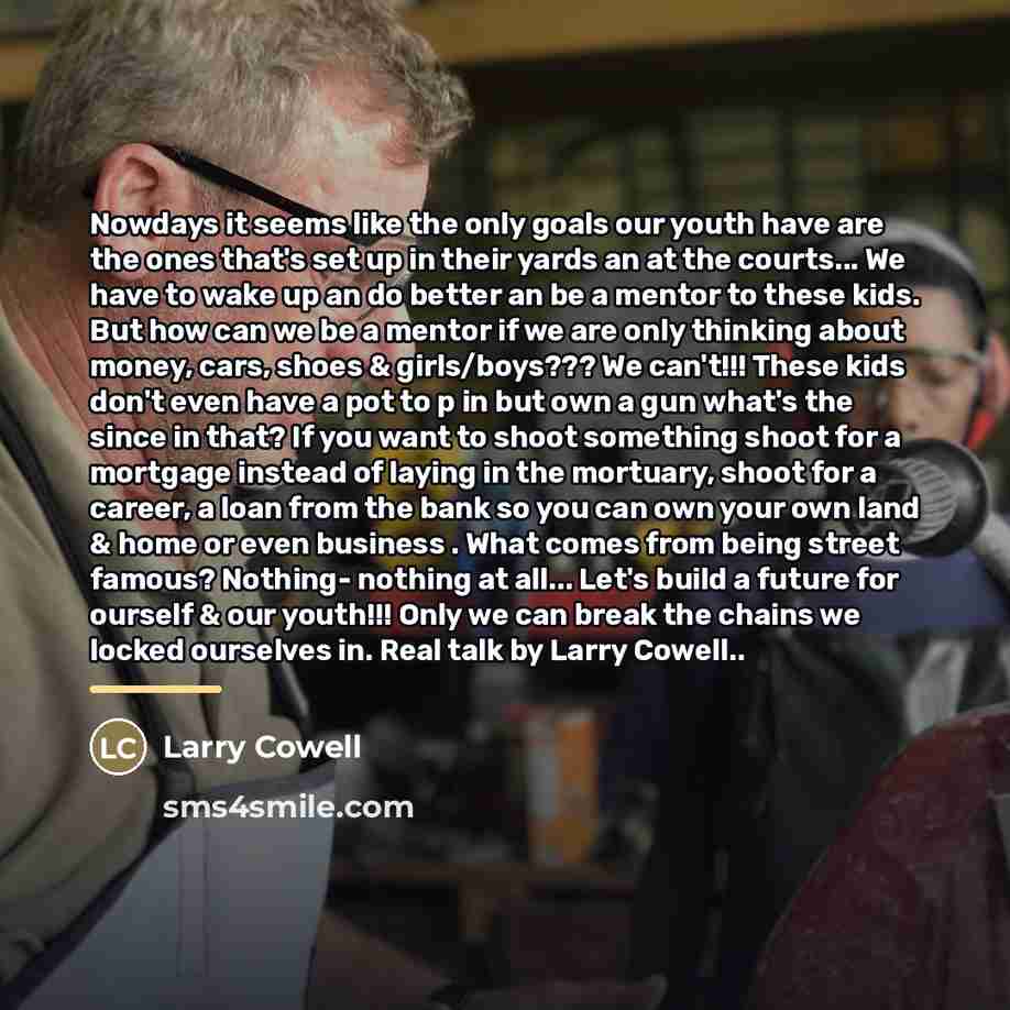 “Nowdays it seems like the only goals our youth have…” quote by Larry Cowell