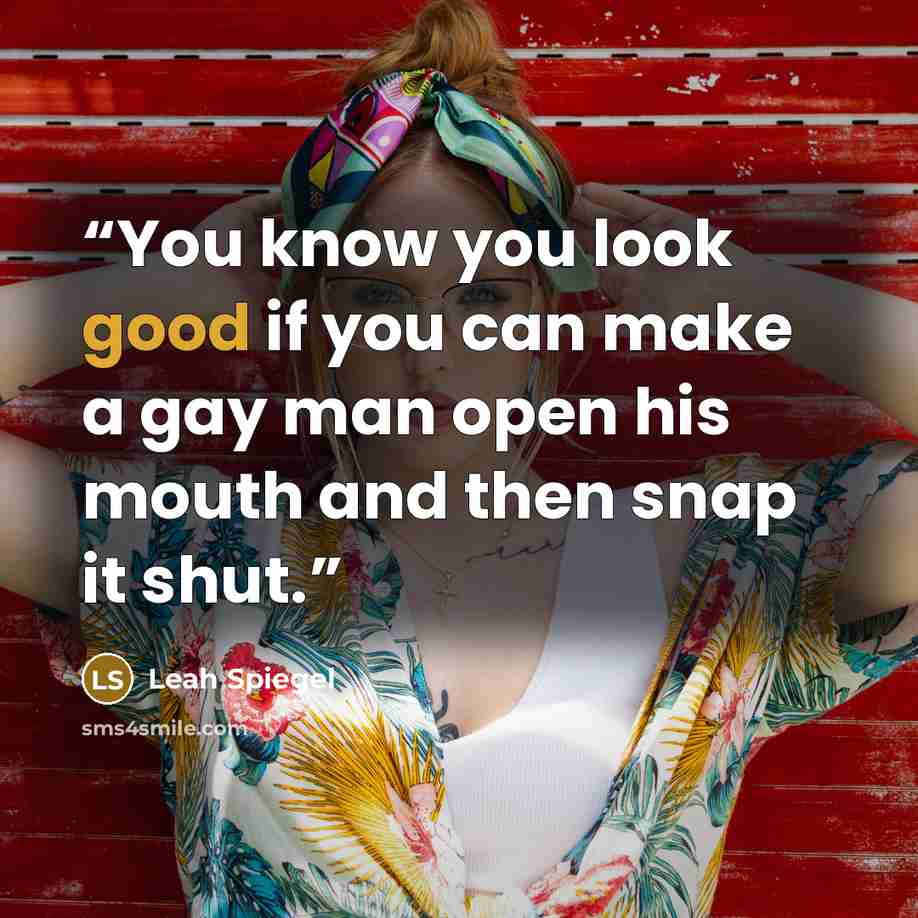 “You know you look good if you can make a gay man open his mouth and then snap it shut.” quote by Leah Spiegel