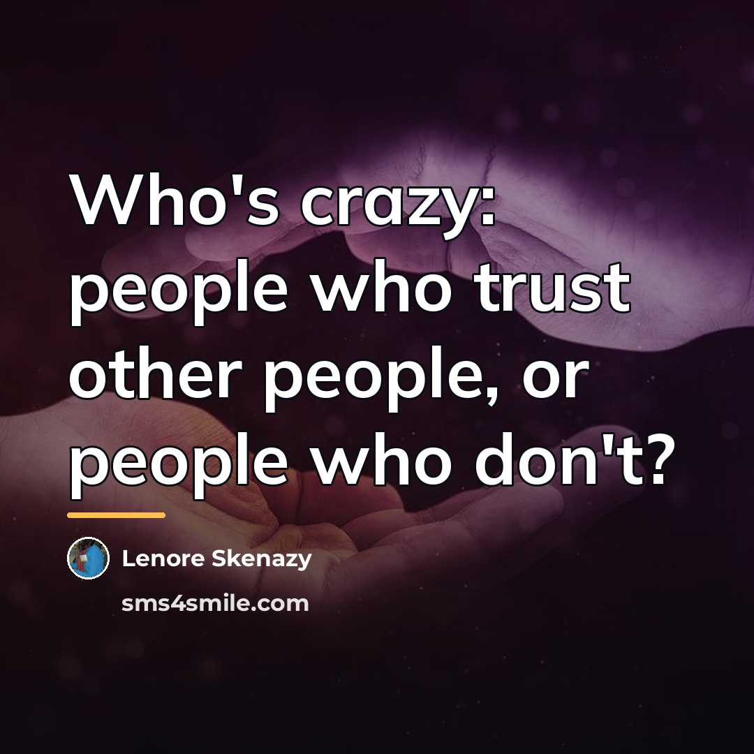 “Who's crazy: people who trust other people, or people who…” quote by Lenore Skenazy