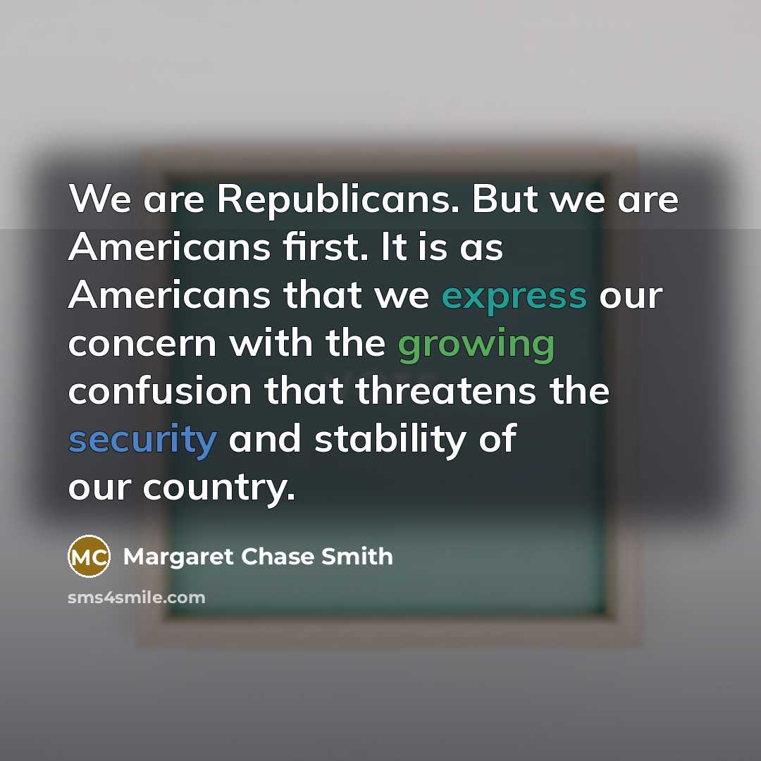 “We are Republicans. But we are Americans first. It is…” quote by Margaret Chase Smith