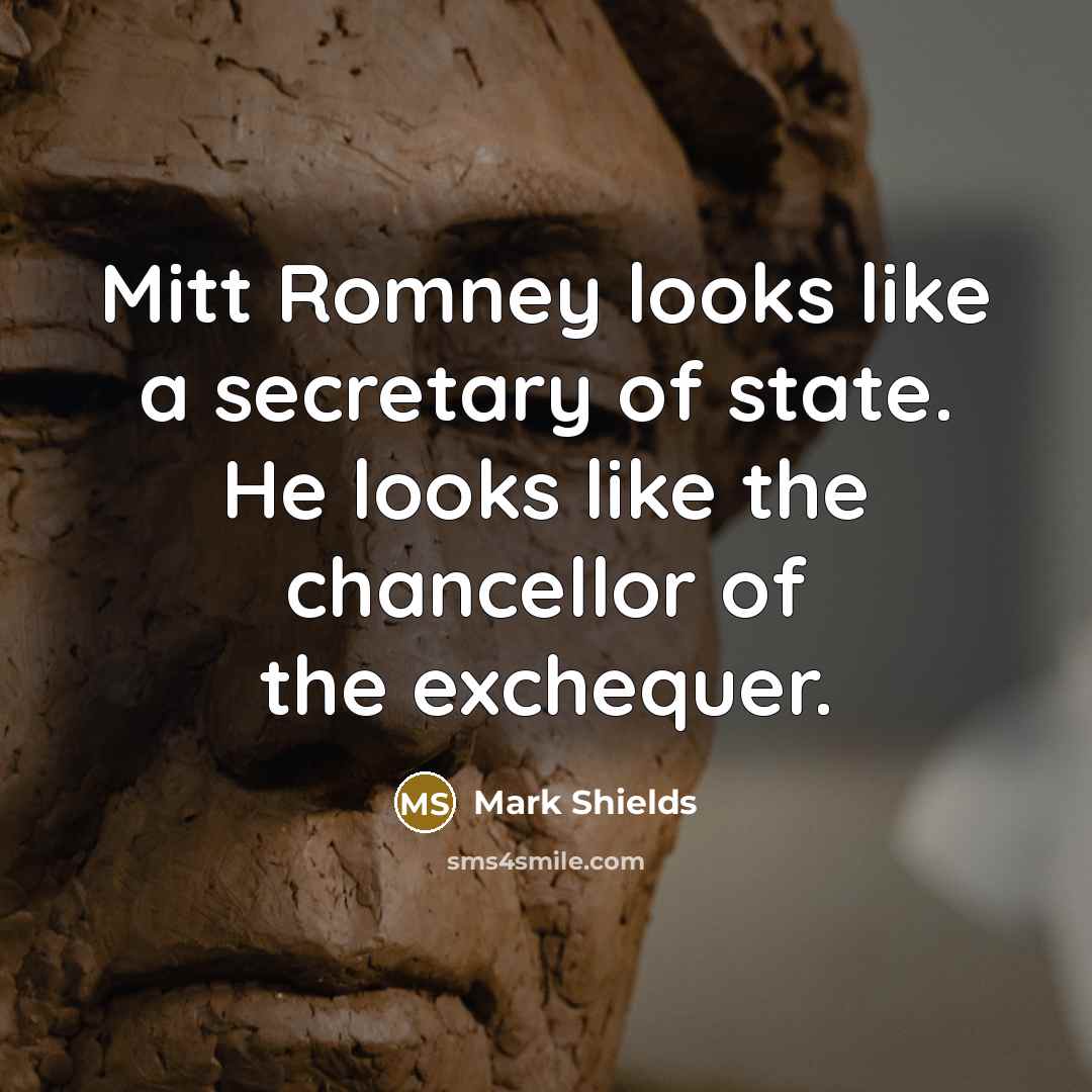 “Mitt Romney looks like a secretary of state. He looks…” quote by Mark Shields