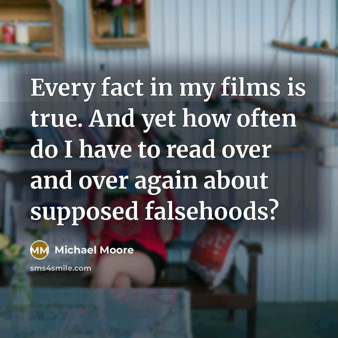 “Every fact in my films is true. And yet how…” quote by Michael Moore