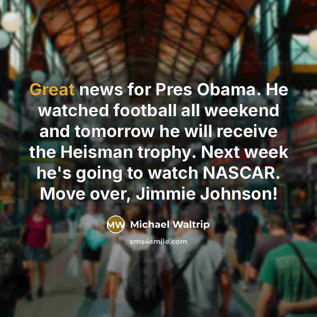 “Great news for Pres Obama. He watched football all weekend…” quote by Michael Waltrip