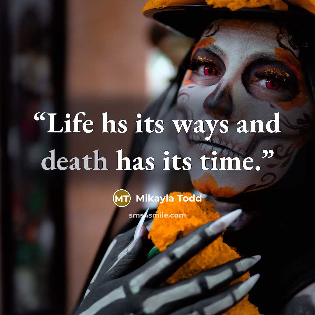 “Life hs its ways and death has its time.” quote by Mikayla Todd
