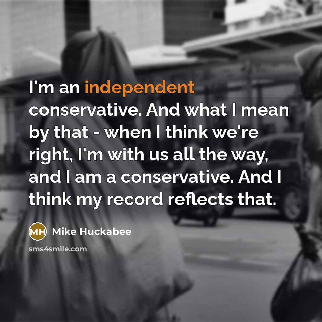 “I'm an independent conservative. And what I mean by that…” quote by Mike Huckabee