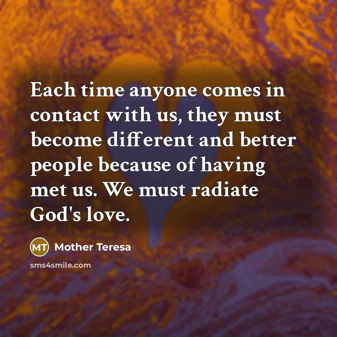 “Each time anyone comes in contact with us, they must…” quote by Mother Teresa