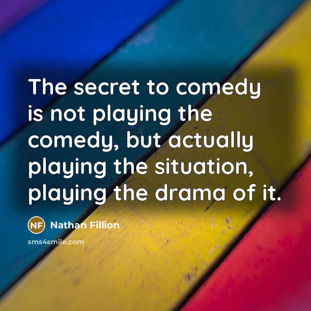 “The secret to comedy is not playing the comedy, but…” quote by Nathan Fillion