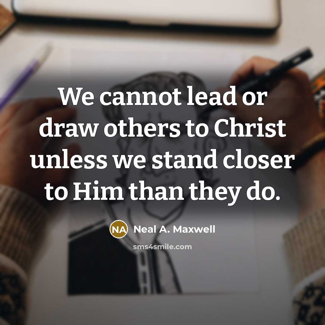 “We cannot lead or draw others to Christ unless we…” quote by Neal A. Maxwell