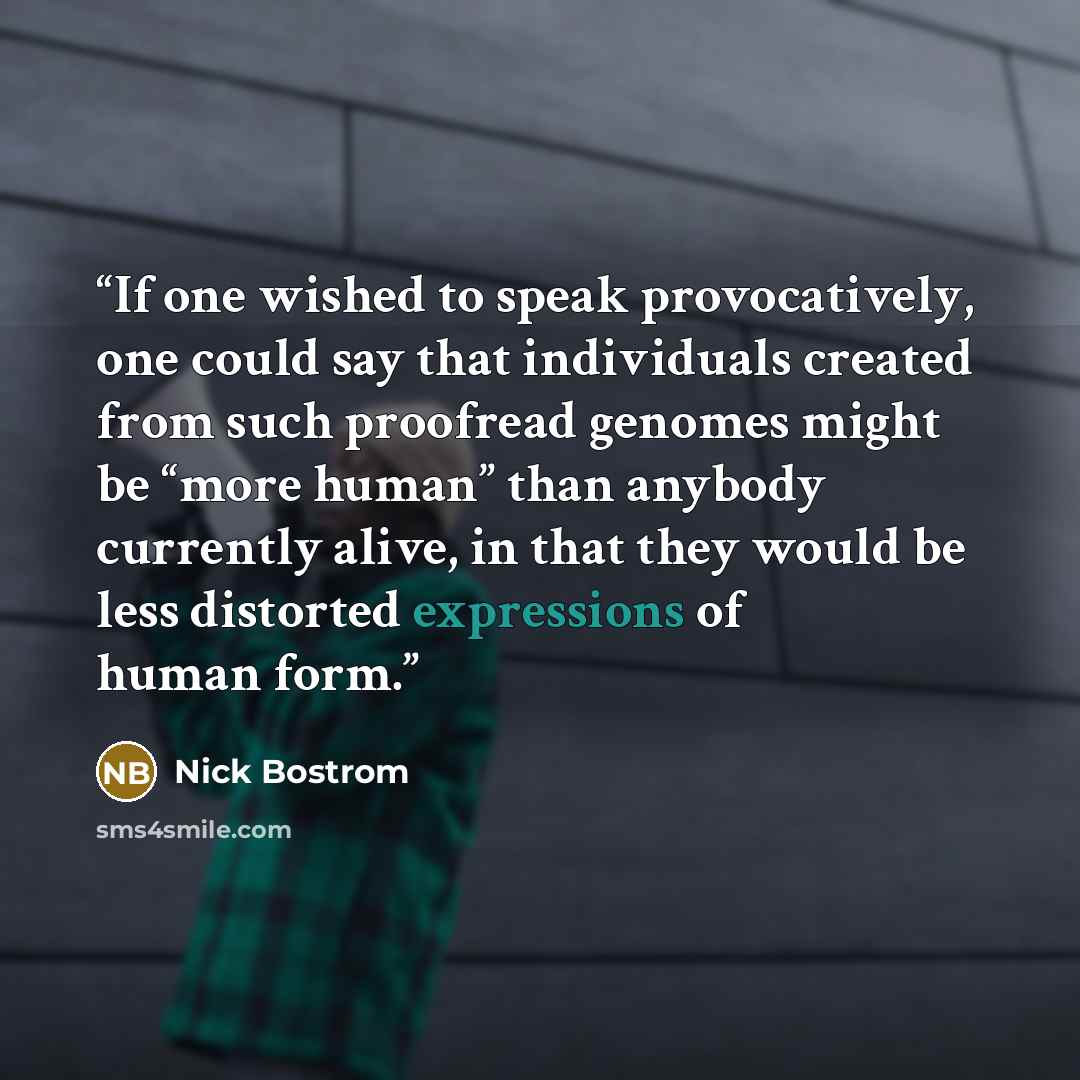 “If one wished to speak provocatively, one could say that individuals created from such proofread genomes might be “more human” than anybody currently alive, in that they would be less distorted expressions of human form.” quote by Nick Bostrom