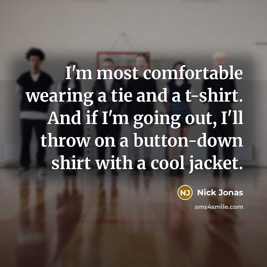 “I'm most comfortable wearing a tie and a t-shirt. And if I'm going out, I'll throw on a button-down shirt with a cool jacket.” quote by Nick Jonas