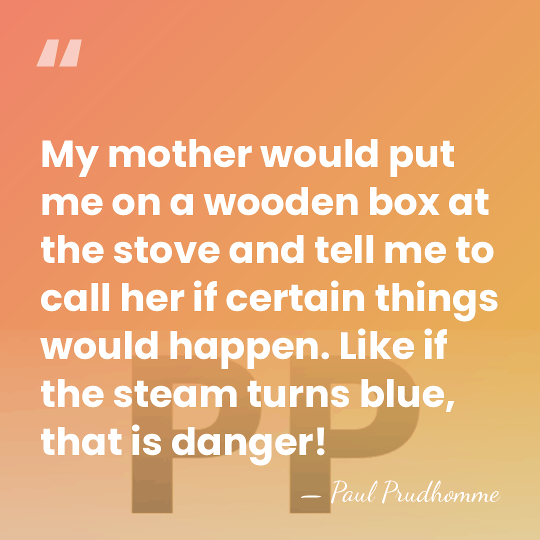 My mother would put me on a wooden box at the stove&hellip; - Paul Prudhomme