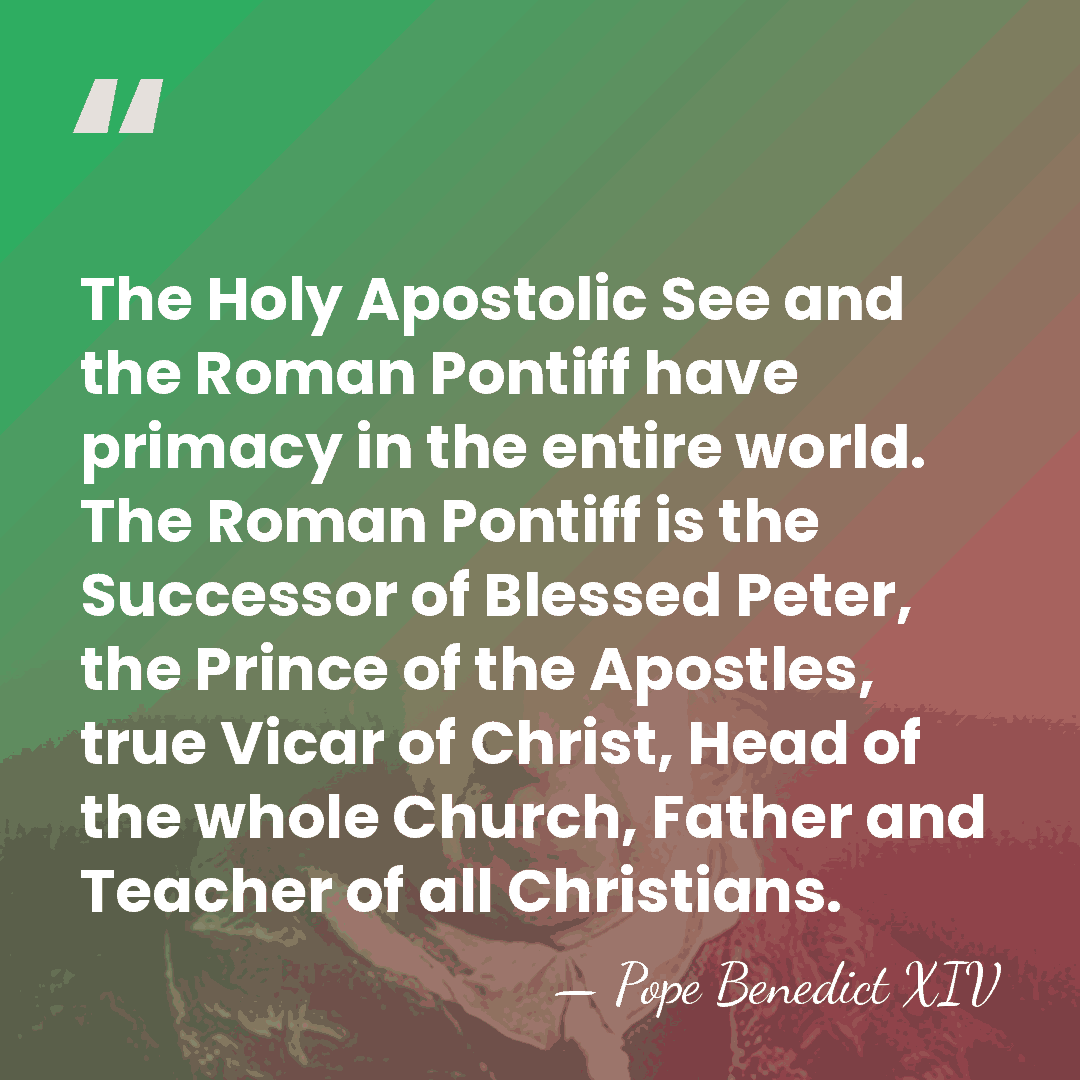 The Holy Apostolic See and the Roman Pontiff have primacy in the&hellip; - Pope Benedict XIV