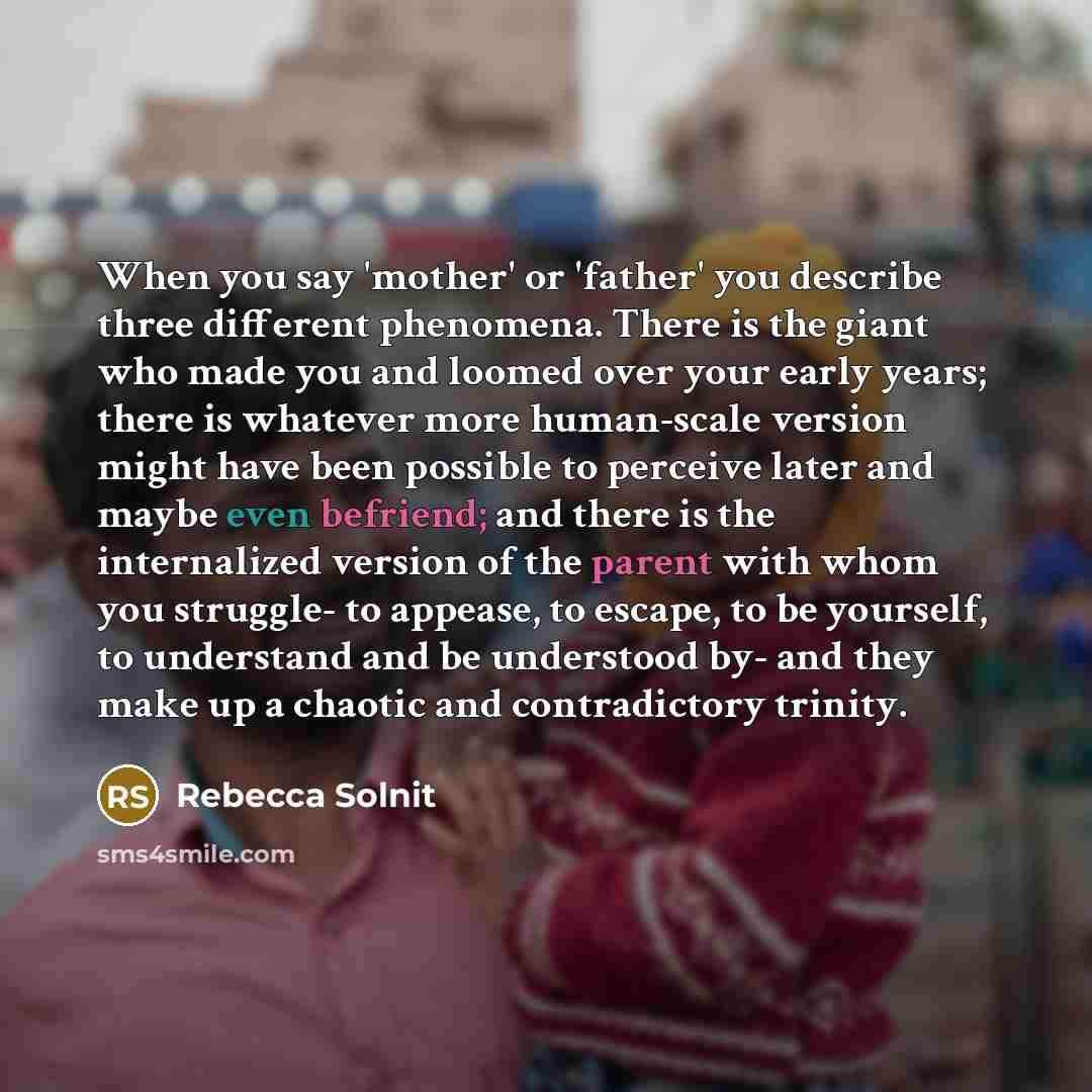 “When you say 'mother' or 'father' you describe three different…” quote by Rebecca Solnit